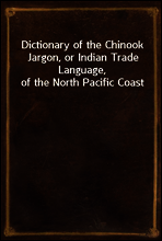 Dictionary of the Chinook Jargon, or Indian Trade Language, of the North Pacific Coast