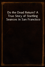 Do the Dead Return? A True Story of Startling Seances in San Francisco
