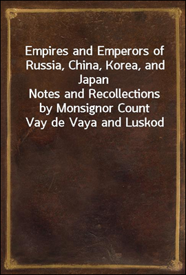 Empires and Emperors of Russia, China, Korea, and Japan
Notes and Recollections by Monsignor Count Vay de Vaya and Luskod