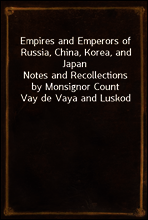 Empires and Emperors of Russia, China, Korea, and Japan
Notes and Recollections by Monsignor Count Vay de Vaya and Luskod