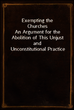 Exempting the Churches
An Argument for the Abolition of This Unjust and Unconstitutional Practice