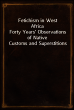 Fetichism in West Africa
Forty Years` Observations of Native Customs and Superstitions
