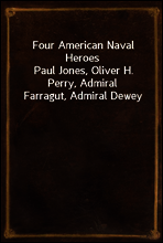 Four American Naval Heroes
Paul Jones, Oliver H. Perry, Admiral Farragut, Admiral Dewey