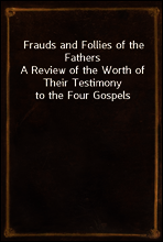 Frauds and Follies of the Fathers
A Review of the Worth of Their Testimony to the Four Gospels