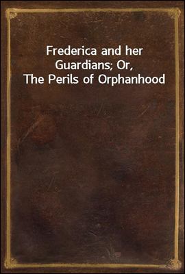 Frederica and her Guardians; Or, The Perils of Orphanhood