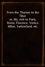 From the Thames to the Tiber
or, My visit to Paris, Rome, Florence, Venice, Milan, Switzerland, etc.