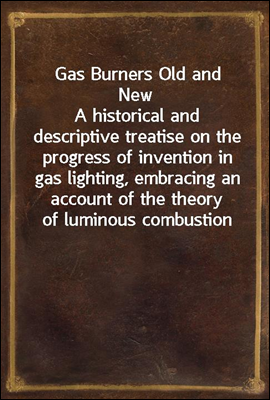 Gas Burners Old and New
A historical and descriptive treatise on the progress of invention in gas lighting, embracing an account of the theory of luminous combustion
