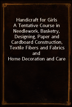 Handicraft for Girls
A Tentative Course in Needlework, Basketry, Designing, Paper and Cardboard Construction, Textile Fibers and Fabrics and Home Decoration and Care