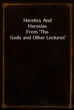 Heretics And Heresies
From `The Gods and Other Lectures`