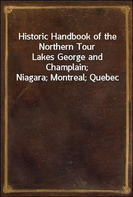 Historic Handbook of the Northern Tour
Lakes George and Champlain; Niagara; Montreal; Quebec
