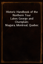 Historic Handbook of the Northern Tour
Lakes George and Champlain; Niagara; Montreal; Quebec