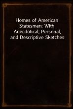 Homes of American Statesmen; With Anecdotical, Personal, and Descriptive Sketches