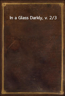 In a Glass Darkly, v. 2/3