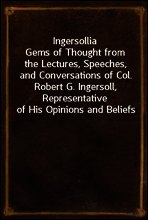 Ingersollia
Gems of Thought from the Lectures, Speeches, and Conversations of Col. Robert G. Ingersoll, Representative of His Opinions and Beliefs