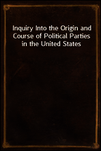 Inquiry Into the Origin and Course of Political Parties in the United States
