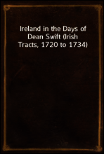 Ireland in the Days of Dean Swift (Irish Tracts, 1720 to 1734)