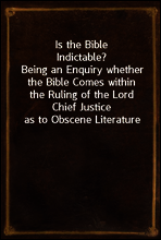 Is the Bible Indictable?
Being an Enquiry whether the Bible Comes within the Ruling of the Lord Chief Justice as to Obscene Literature