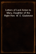 Letters of Lord Acton to Mary, Daughter of the Right Hon. W. E. Gladstone