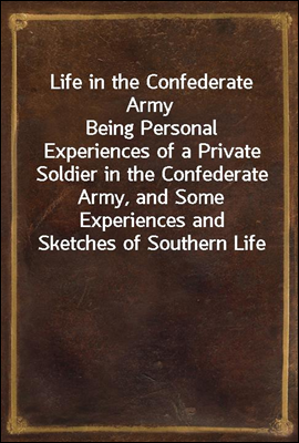 Life in the Confederate Army
Being Personal Experiences of a Private Soldier in the Confederate Army, and Some Experiences and Sketches of Southern Life