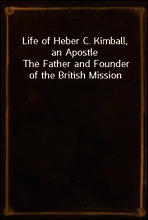 Life of Heber C. Kimball, an Apostle
The Father and Founder of the British Mission