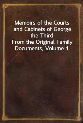 Memoirs of the Courts and Cabinets of George the Third
From the Original Family Documents, Volume 1