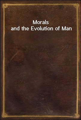 Morals and the Evolution of Man