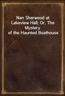 Nan Sherwood at Lakeview Hall; Or, The Mystery of the Haunted Boathouse