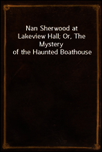 Nan Sherwood at Lakeview Hall; Or, The Mystery of the Haunted Boathouse