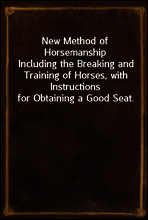 New Method of Horsemanship
Including the Breaking and Training of Horses, with Instructions for Obtaining a Good Seat.