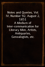 Notes and Queries, Vol. IV, Number 92, August 2, 1851
A Medium of Inter-communication for Literary Men, Artists, Antiquaries, Genealogists, etc.