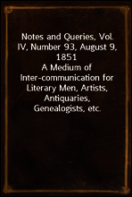 Notes and Queries, Vol. IV, Number 93, August 9, 1851
A Medium of Inter-communication for Literary Men, Artists, Antiquaries, Genealogists, etc.