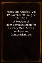 Notes and Queries, Vol. IV, Number 94, August 16, 1851
A Medium of Inter-communication for Literary Men, Artists, Antiquaries, Genealogists, etc.