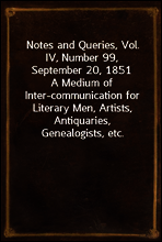 Notes and Queries, Vol. IV, Number 99, September 20, 1851
A Medium of Inter-communication for Literary Men, Artists, Antiquaries, Genealogists, etc.