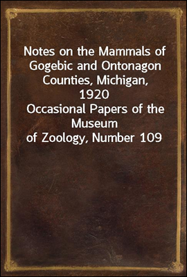 Notes on the Mammals of Gogebic and Ontonagon Counties, Michigan, 1920
Occasional Papers of the Museum of Zoology, Number 109