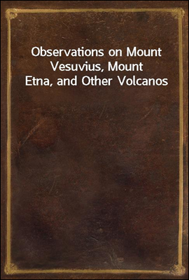 Observations on Mount Vesuvius, Mount Etna, and Other Volcanos