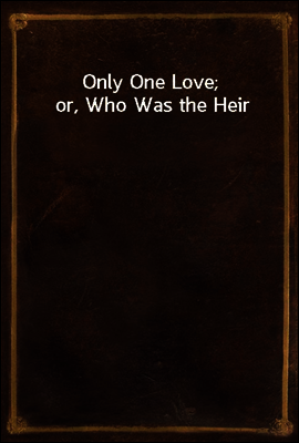 Only One Love; or, Who Was the Heir