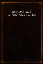 Only One Love; or, Who Was the Heir
