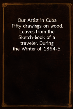 Our Artist in Cuba
Fifty drawings on wood. Leaves from the Sketch-book of a traveler, During the Winter of 1864-5.