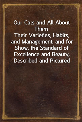 Our Cats and All About Them
Their Varieties, Habits, and Management; and for Show, the Standard of Excellence and Beauty; Described and Pictured