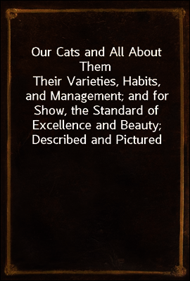 Our Cats and All About Them
Their Varieties, Habits, and Management; and for Show, the Standard of Excellence and Beauty; Described and Pictured