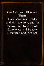 Our Cats and All About Them
Their Varieties, Habits, and Management; and for Show, the Standard of Excellence and Beauty; Described and Pictured