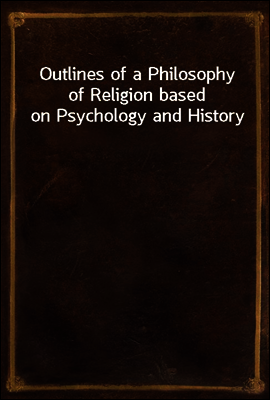 Outlines of a Philosophy of Religion based on Psychology and History