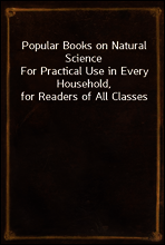 Popular Books on Natural Science
For Practical Use in Every Household, for Readers of All Classes