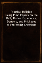 Practical Religion
Being Plain Papers on the Daily Duties, Experience, Dangers, and Privileges of Professing Christians