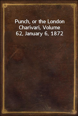 Punch, or the London Charivari, Volume 62, January 6, 1872