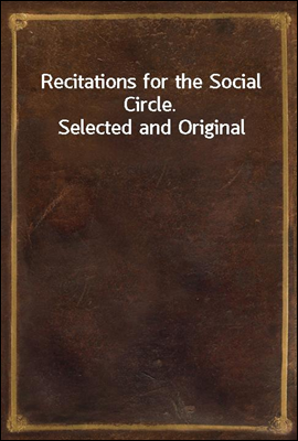Recitations for the Social Circle. Selected and Original
