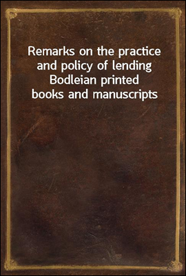 Remarks on the practice and policy of lending Bodleian printed books and manuscripts