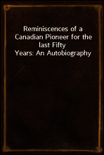 Reminiscences of a Canadian Pioneer for the last Fifty Years