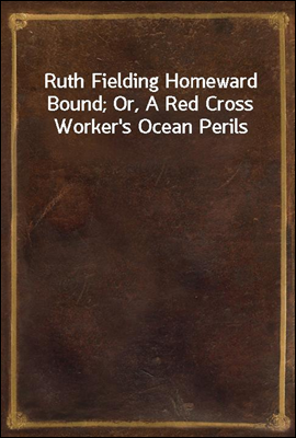 Ruth Fielding Homeward Bound; Or, A Red Cross Worker`s Ocean Perils