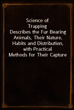 Science of Trapping
Describes the Fur Bearing Animals, Their Nature, Habits and Distribution, with Practical Methods for Their Capture